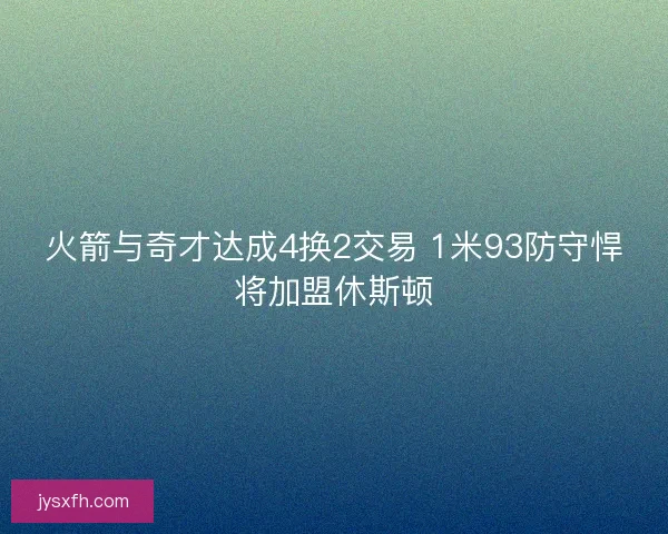 火箭与奇才达成4换2交易 1米93防守悍将加盟休斯顿