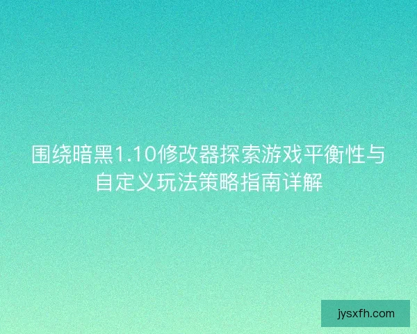 围绕暗黑1.10修改器探索游戏平衡性与自定义玩法策略指南详解