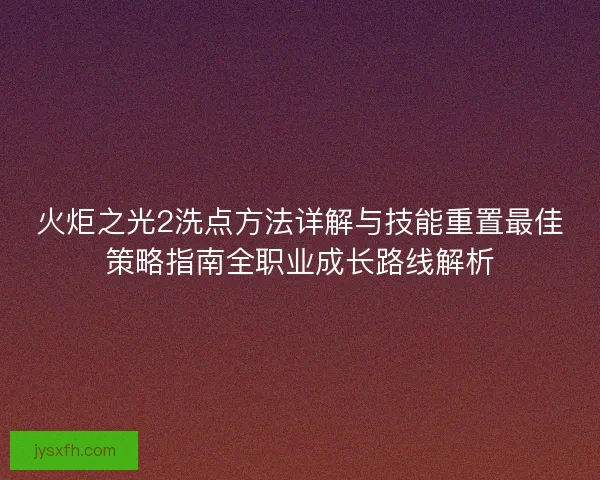 火炬之光2洗点方法详解与技能重置最佳策略指南全职业成长路线解析 火炬之光2洗点方法详解与技能重置最佳策略指南全职业成长路线解析