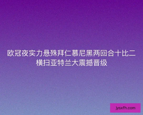 欧冠夜实力悬殊拜仁慕尼黑两回合十比二横扫亚特兰大震撼晋级