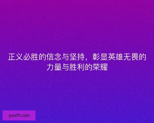 正义必胜的信念与坚持，彰显英雄无畏的力量与胜利的荣耀