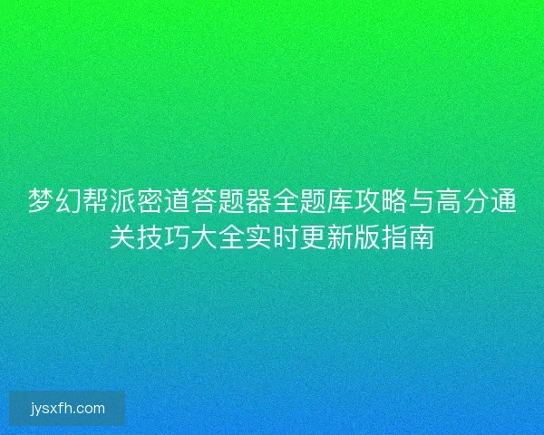梦幻帮派密道答题器全题库攻略与高分通关技巧大全实时更新版指南
