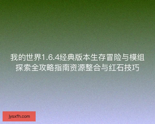 我的世界1.6.4经典版本生存冒险与模组探索全攻略指南资源整合与红石技巧 我的世界1.6.4经典版本生存冒险与模组探索全攻略指南资源整合与红石技巧