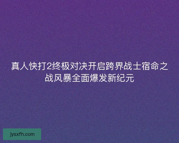 真人快打2终极对决开启跨界战士宿命之战风暴全面爆发新纪元