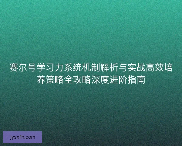 赛尔号学习力系统机制解析与实战高效培养策略全攻略深度进阶指南